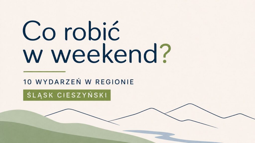 Co robić w weekend? 10 wydarzeń na Śląsku Cieszyńskim